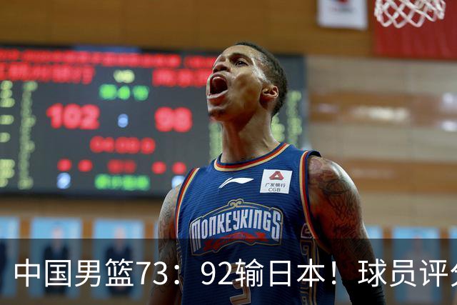 中国男篮73：92输日本！球员评分出炉：3人及格，5人不及格，1人太拉胯