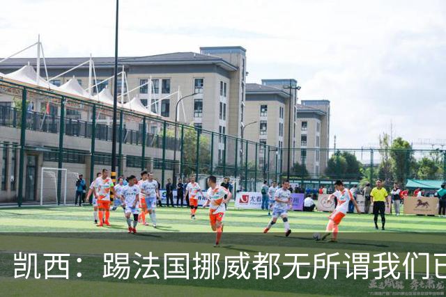凯西：踢法国挪威都无所谓我们已创造历史 加盟尤文？签我很划算