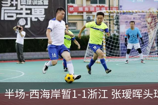 半场-西海岸暂1-1浙江 张瑷晖头球斩获中超首球彭欣力扳平