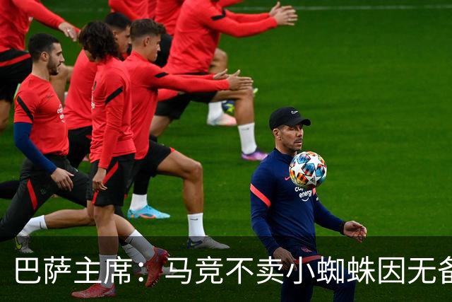 巴萨主席：马竞不卖小蜘蛛因无备选 有些人想挑起事端