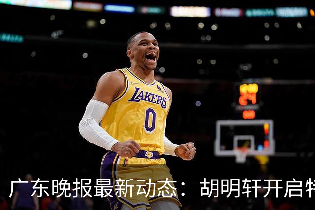 广东晚报最新动态：胡明轩开启特训，杜锋合同到期，徐昕回购前景乐观