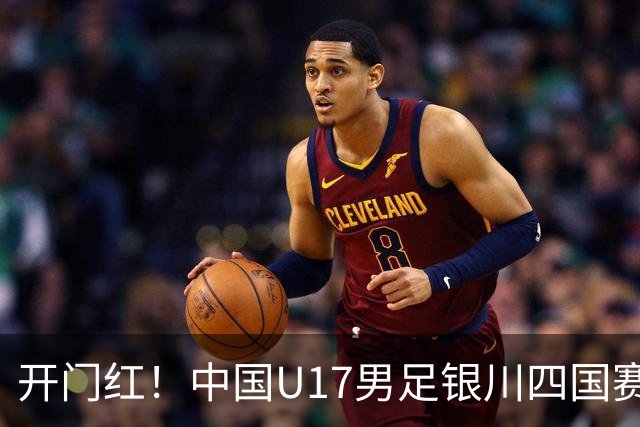 开门红！中国U17男足银川四国赛3:0力克澳大利亚