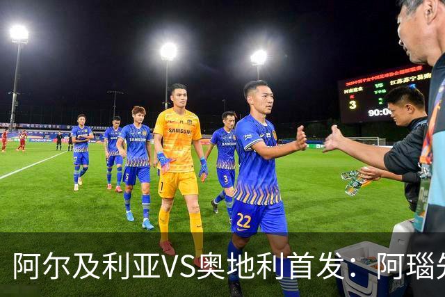 阿尔及利亚VS奥地利首发：阿瑙先发 齐达内之子替补