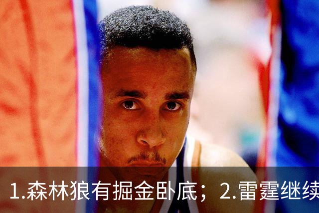 1.森林狼有掘金卧底；2.雷霆继续大逃杀缩圈；3.勇士续约霍福德