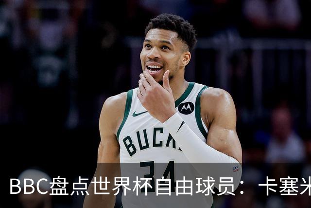 BBC盘点世界杯自由球员：卡塞米罗、莫德里奇、沃齐尼亚在列