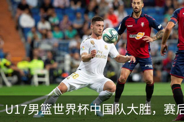 U17男篮世界杯中国队大胜，赛后评分1人最佳2人优秀，最差之人出炉